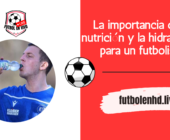 La importancia de la nutrición y la hidratación para un futbolista – Los 5 mejores consejos.