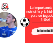 La importancia de la nutrición y la hidratación para un jugador de fútbol: los 5 mejores consejos.